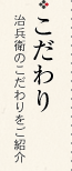 こだわり　治兵衛のこだわりをご紹介