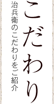 こだわり 治兵衛のこだわりを紹介